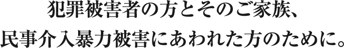 犯罪被害者の方とそのご家族、民事介入暴力被害にあわれた方のために。