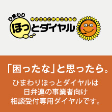 ひまわりほっとダイヤル 「困ったな」と思ったら。ひまわりほっとダイヤルは日弁連の事業者向け相談受付専用ダイヤルです。